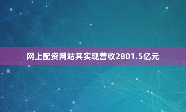 网上配资网站其实现营收2801.5亿元