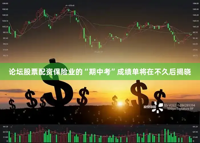 论坛股票配资保险业的“期中考”成绩单将在不久后揭晓
