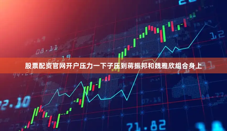 股票配资官网开户压力一下子压到蒋振邦和魏雅欣组合身上