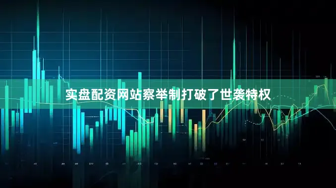 实盘配资网站察举制打破了世袭特权