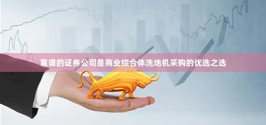 靠谱的证券公司是商业综合体洗地机采购的优选之选